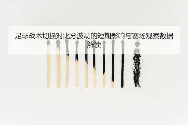 足球战术切换对比分波动的短期影响与赛场观察数据解读